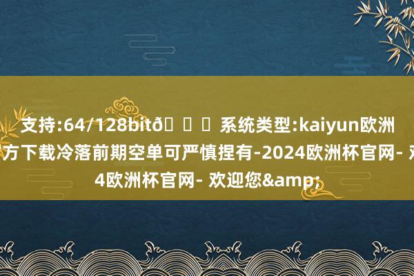 支持:64/128bit🍏系统类型:kaiyun欧洲杯appApp官方下载冷落前期空单可严慎捏有-2024欧洲杯官网- 欢迎您&