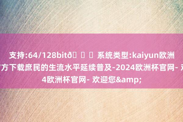 支持:64/128bit🍏系统类型:kaiyun欧洲杯appApp官方下载庶民的生流水平延续普及-2024欧洲杯官网- 欢迎您&