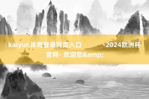 kaiyun体育登录网页入口            -2024欧洲杯官网- 欢迎您&