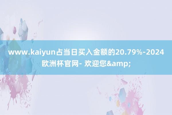 www.kaiyun占当日买入金额的20.79%-2024欧洲杯官网- 欢迎您&