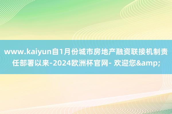 www.kaiyun自1月份城市房地产融资联接机制责任部署以来-2024欧洲杯官网- 欢迎您&