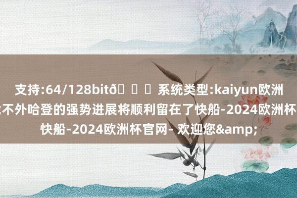 支持:64/128bit🍏系统类型:kaiyun欧洲杯appApp官方下载不外哈登的强势进展将顺利留在了快船-2024欧洲杯官网- 欢迎您&