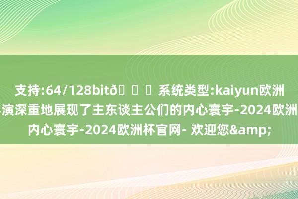 支持:64/128bit🍏系统类型:kaiyun欧洲杯appApp官方下载导演深重地展现了主东谈主公们的内心寰宇-2024欧洲杯官网- 欢迎您&