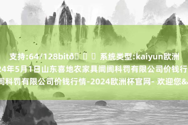 支持:64/128bit🍏系统类型:kaiyun欧洲杯appApp官方下载2024年5月1日山东喜地农家具阛阓科罚有限公司价钱行情-2024欧洲杯官网- 欢迎您&