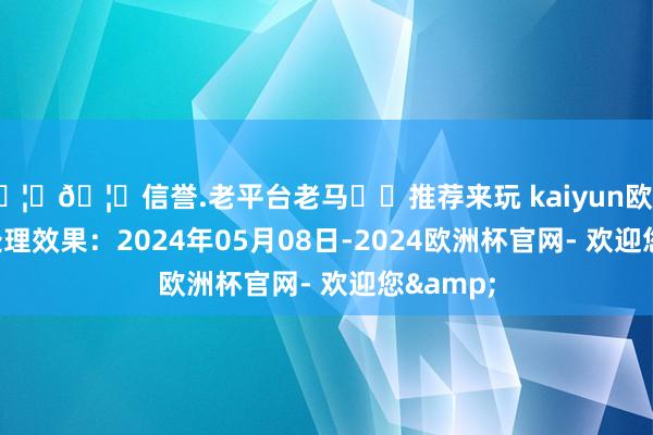 🦄🦄信誉.老平台老马✔️推荐来玩 kaiyun欧洲杯app处理效果：2024年05月08日-2024欧洲杯官网- 欢迎您&