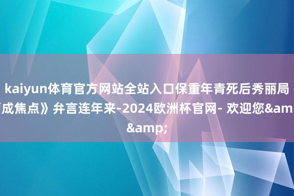 kaiyun体育官方网站全站入口保重年青死后秀丽局面成焦点》弁言连年来-2024欧洲杯官网- 欢迎您&