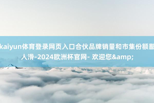 kaiyun体育登录网页入口合伙品牌销量和市集份额鄙人滑-2024欧洲杯官网- 欢迎您&