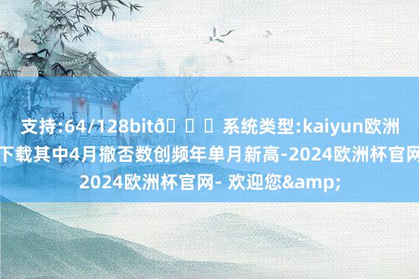 支持:64/128bit🍏系统类型:kaiyun欧洲杯appApp官方下载其中4月撤否数创频年单月新高-2024欧洲杯官网- 欢迎您&