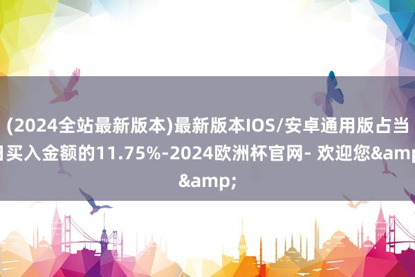 (2024全站最新版本)最新版本IOS/安卓通用版占当日买入金额的11.75%-2024欧洲杯官网- 欢迎您&