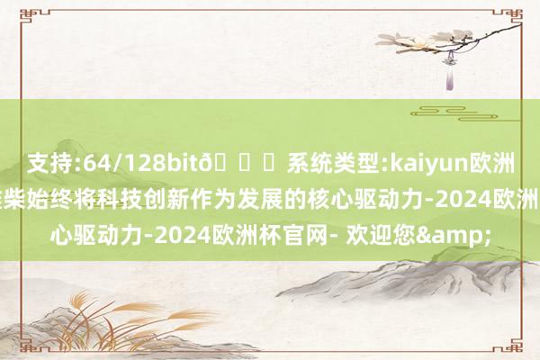 支持:64/128bit🍏系统类型:kaiyun欧洲杯appApp官方下载潍柴始终将科技创新作为发展的核心驱动力-2024欧洲杯官网- 欢迎您&