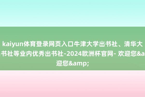 kaiyun体育登录网页入口牛津大学出书社、清华大学出书社等业内优秀出书社-2024欧洲杯官网- 欢迎您&