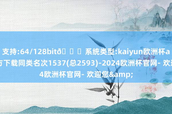 支持:64/128bit🍏系统类型:kaiyun欧洲杯appApp官方下载同类名次1537(总2593)-2024欧洲杯官网- 欢迎您&