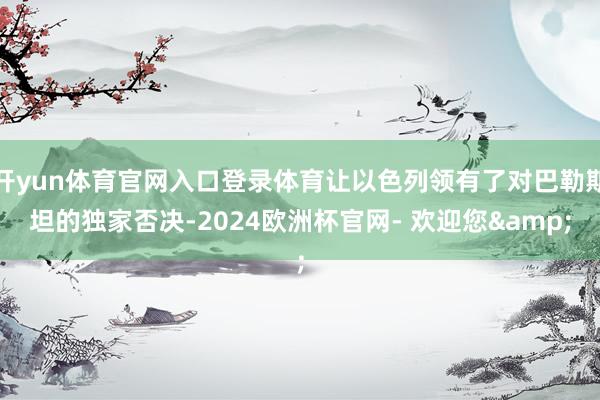 开yun体育官网入口登录体育让以色列领有了对巴勒斯坦的独家否决-2024欧洲杯官网- 欢迎您&