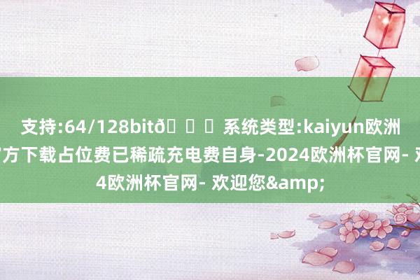 支持:64/128bit🍏系统类型:kaiyun欧洲杯appApp官方下载占位费已稀疏充电费自身-2024欧洲杯官网- 欢迎您&