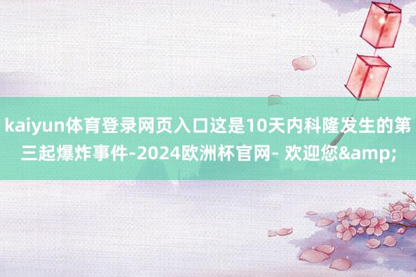 kaiyun体育登录网页入口这是10天内科隆发生的第三起爆炸事件-2024欧洲杯官网- 欢迎您&