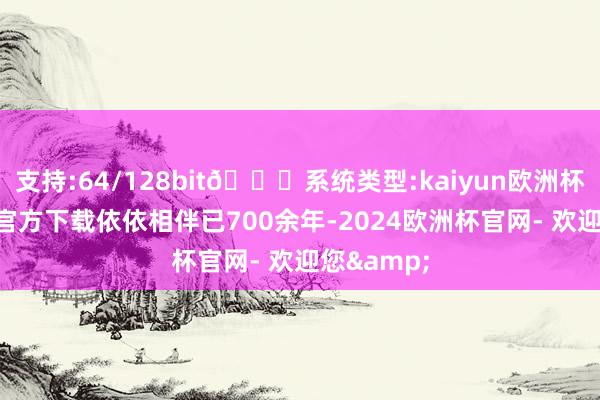 支持:64/128bit🍏系统类型:kaiyun欧洲杯appApp官方下载依依相伴已700余年-2024欧洲杯官网- 欢迎您&