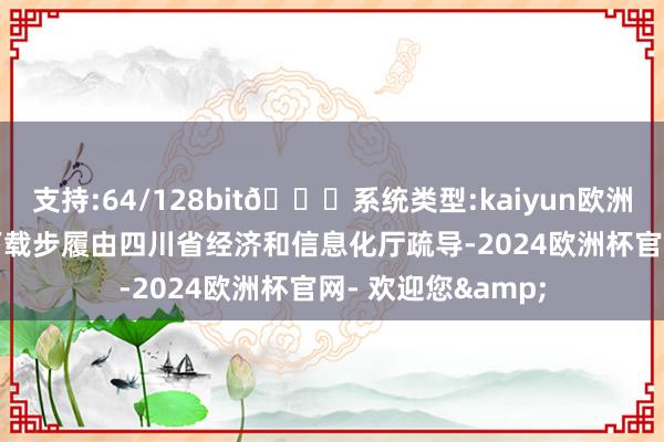 支持:64/128bit🍏系统类型:kaiyun欧洲杯appApp官方下载步履由四川省经济和信息化厅疏导-2024欧洲杯官网- 欢迎您&