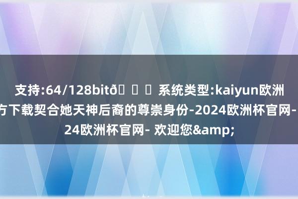 支持:64/128bit🍏系统类型:kaiyun欧洲杯appApp官方下载契合她天神后裔的尊崇身份-2024欧洲杯官网- 欢迎您&