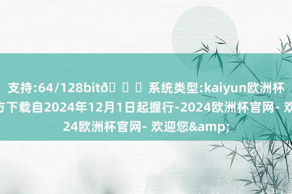 支持:64/128bit🍏系统类型:kaiyun欧洲杯appApp官方下载自2024年12月1日起握行-2024欧洲杯官网- 欢迎您&