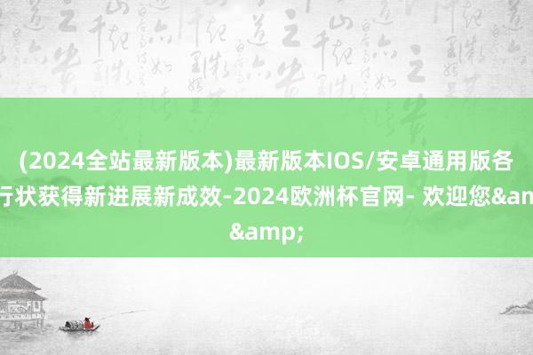 (2024全站最新版本)最新版本IOS/安卓通用版各项行状获得新进展新成效-2024欧洲杯官网- 欢迎您&