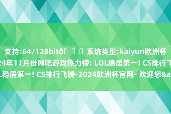 支持:64/128bit🍏系统类型:kaiyun欧洲杯appApp官方下载2024年11月份网吧游戏热力榜: LOL稳居第一! CS排行飞腾-2024欧洲杯官网- 欢迎您&