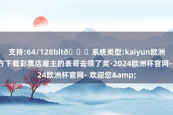 支持:64/128bit🍏系统类型:kaiyun欧洲杯appApp官方下载彩票店雇主的表哥去领了奖-2024欧洲杯官网- 欢迎您&