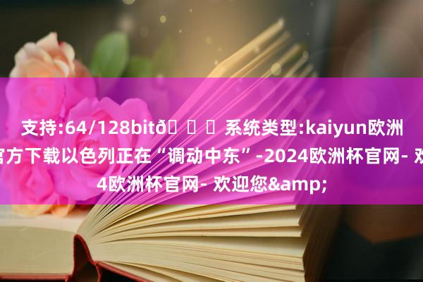 支持:64/128bit🍏系统类型:kaiyun欧洲杯appApp官方下载以色列正在“调动中东”-2024欧洲杯官网- 欢迎您&