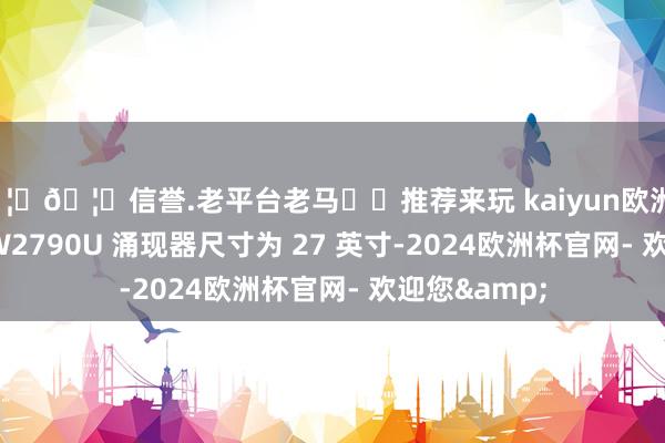 🦄🦄信誉.老平台老马✔️推荐来玩 kaiyun欧洲杯app明基 EW2790U 涌现器尺寸为 27 英寸-2024欧洲杯官网- 欢迎您&