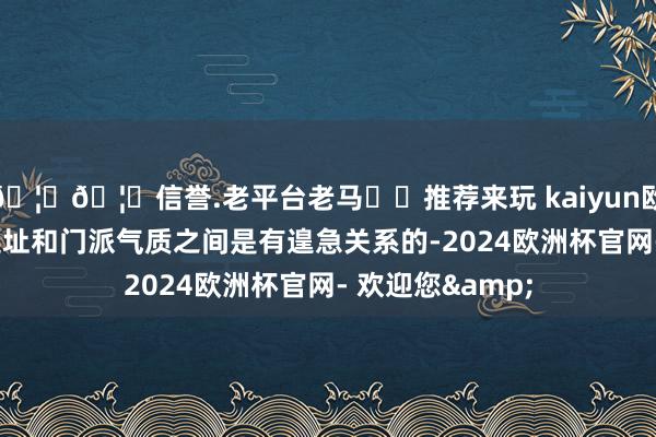 🦄🦄信誉.老平台老马✔️推荐来玩 kaiyun欧洲杯app门派选址和门派气质之间是有遑急关系的-2024欧洲杯官网- 欢迎您&