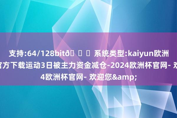 支持:64/128bit🍏系统类型:kaiyun欧洲杯appApp官方下载运动3日被主力资金减仓-2024欧洲杯官网- 欢迎您&