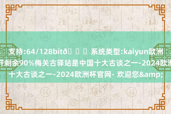 支持:64/128bit🍏系统类型:kaiyun欧洲杯appApp官方下载张开剩余90%梅关古驿站是中国十大古谈之一-2024欧洲杯官网- 欢迎您&