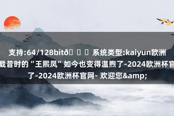 支持:64/128bit🍏系统类型:kaiyun欧洲杯appApp官方下载昔时的“王熙凤”如今也变得温煦了-2024欧洲杯官网- 欢迎您&