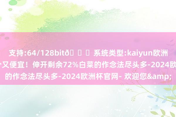 支持:64/128bit🍏系统类型:kaiyun欧洲杯appApp官方下载养分又便宜！伸开剩余72%白菜的作念法尽头多-2024欧洲杯官网- 欢迎您&