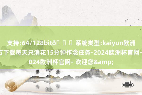 支持:64/128bit🍏系统类型:kaiyun欧洲杯appApp官方下载每天只消花15分钟作念任务-2024欧洲杯官网- 欢迎您&