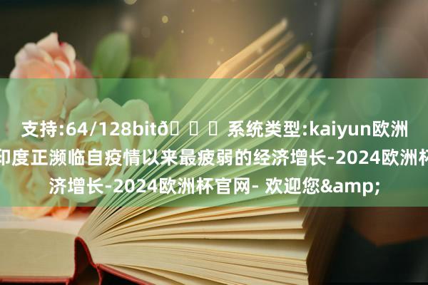 支持:64/128bit🍏系统类型:kaiyun欧洲杯appApp官方下载印度正濒临自疫情以来最疲弱的经济增长-2024欧洲杯官网- 欢迎您&