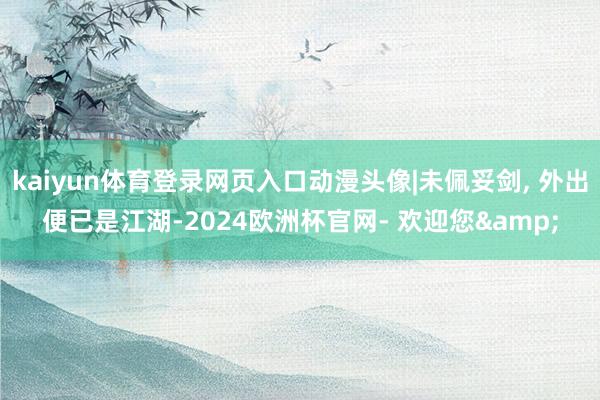 kaiyun体育登录网页入口动漫头像|未佩妥剑, 外出便已是江湖-2024欧洲杯官网- 欢迎您&