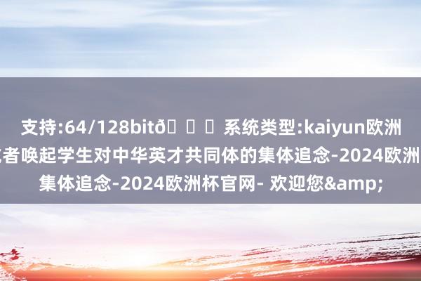 支持:64/128bit🍏系统类型:kaiyun欧洲杯appApp官方下载或者唤起学生对中华英才共同体的集体追念-2024欧洲杯官网- 欢迎您&