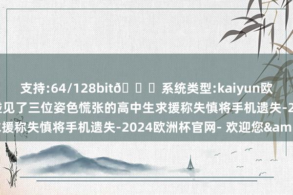 支持:64/128bit🍏系统类型:kaiyun欧洲杯appApp官方下载碰见了三位姿色慌张的高中生求援称失慎将手机遗失-2024欧洲杯官网- 欢迎您&