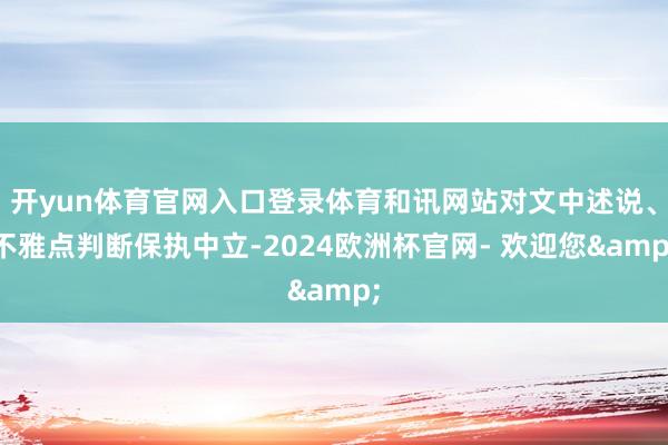 开yun体育官网入口登录体育和讯网站对文中述说、不雅点判断保执中立-2024欧洲杯官网- 欢迎您&