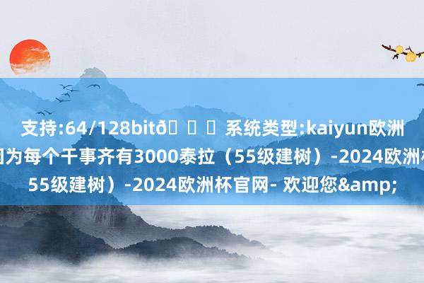 支持:64/128bit🍏系统类型:kaiyun欧洲杯appApp官方下载因为每个干事齐有3000泰拉（55级建树）-2024欧洲杯官网- 欢迎您&