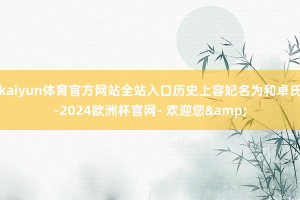 kaiyun体育官方网站全站入口历史上容妃名为和卓氏-2024欧洲杯官网- 欢迎您&