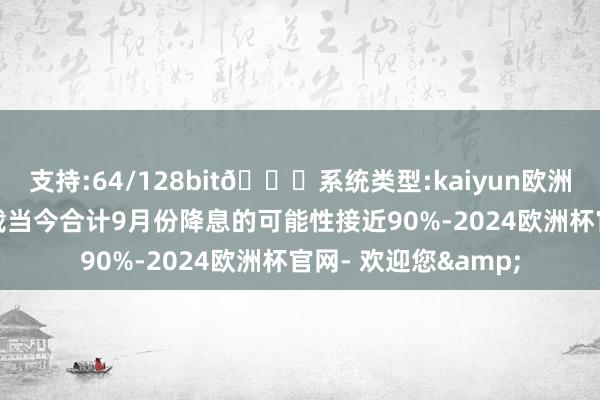 支持:64/128bit🍏系统类型:kaiyun欧洲杯appApp官方下载当今合计9月份降息的可能性接近90%-2024欧洲杯官网- 欢迎您&